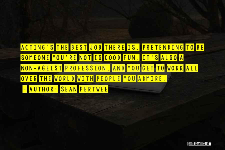 Sean Pertwee Quotes: Acting's The Best Job There Is. Pretending To Be Someone You're Not Is Good Fun. It's Also A Non-ageist Profession,