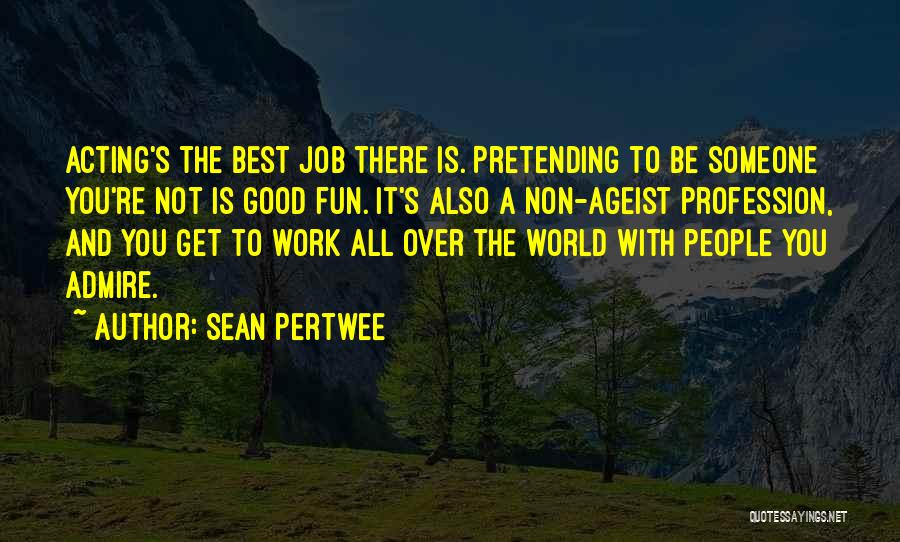 Sean Pertwee Quotes: Acting's The Best Job There Is. Pretending To Be Someone You're Not Is Good Fun. It's Also A Non-ageist Profession,