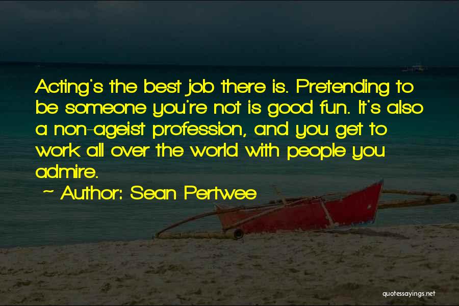 Sean Pertwee Quotes: Acting's The Best Job There Is. Pretending To Be Someone You're Not Is Good Fun. It's Also A Non-ageist Profession,