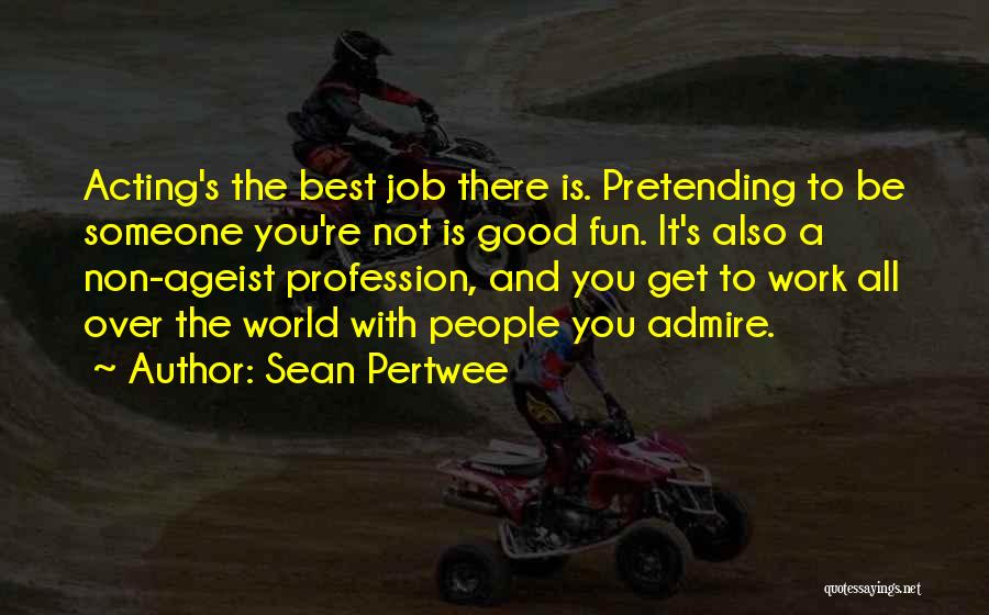Sean Pertwee Quotes: Acting's The Best Job There Is. Pretending To Be Someone You're Not Is Good Fun. It's Also A Non-ageist Profession,