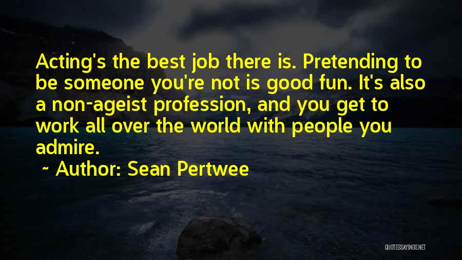 Sean Pertwee Quotes: Acting's The Best Job There Is. Pretending To Be Someone You're Not Is Good Fun. It's Also A Non-ageist Profession,