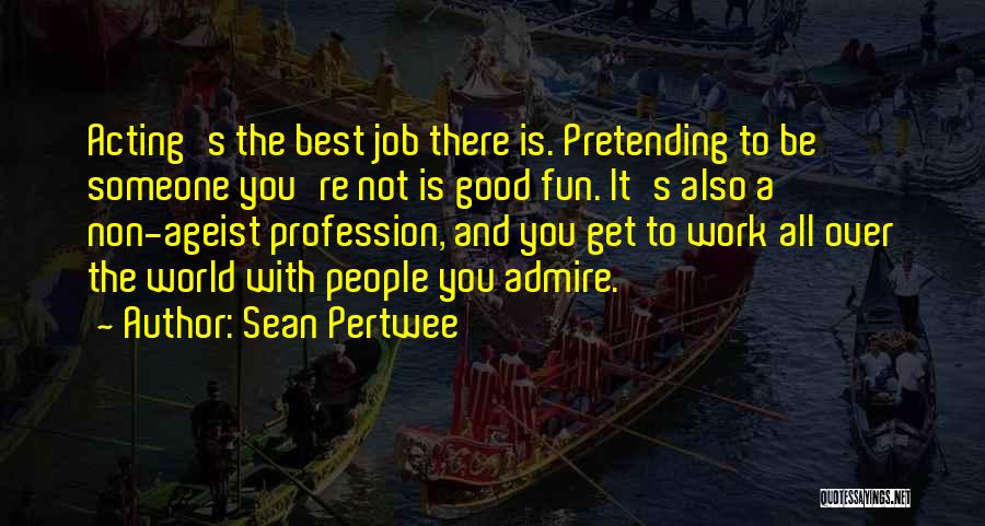 Sean Pertwee Quotes: Acting's The Best Job There Is. Pretending To Be Someone You're Not Is Good Fun. It's Also A Non-ageist Profession,