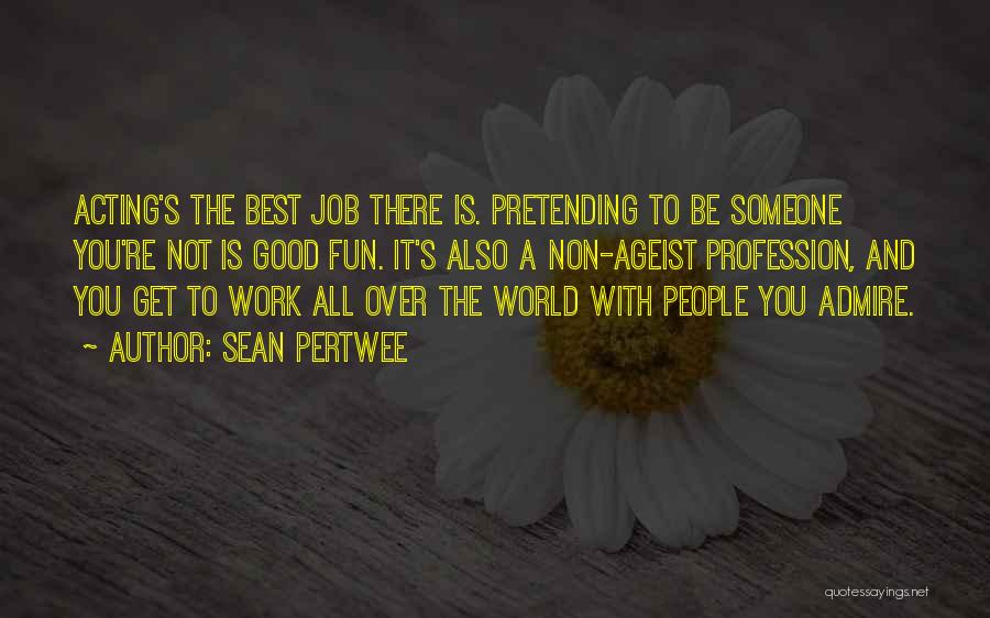 Sean Pertwee Quotes: Acting's The Best Job There Is. Pretending To Be Someone You're Not Is Good Fun. It's Also A Non-ageist Profession,