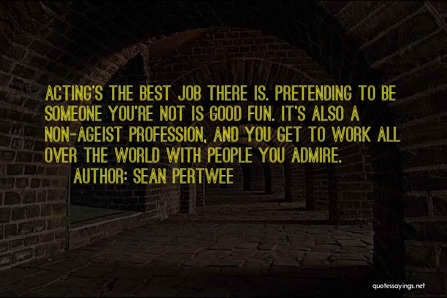 Sean Pertwee Quotes: Acting's The Best Job There Is. Pretending To Be Someone You're Not Is Good Fun. It's Also A Non-ageist Profession,