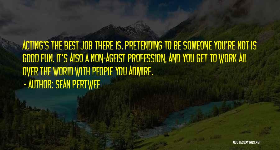 Sean Pertwee Quotes: Acting's The Best Job There Is. Pretending To Be Someone You're Not Is Good Fun. It's Also A Non-ageist Profession,