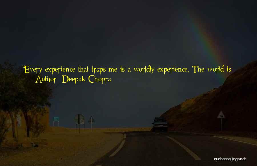 Deepak Chopra Quotes: Every Experience That Traps Me Is A Worldly Experience. The World Is Seductive And Hard To Interpret For What It