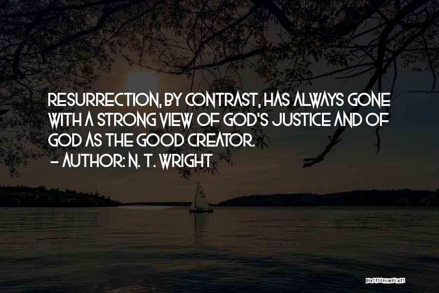 N. T. Wright Quotes: Resurrection, By Contrast, Has Always Gone With A Strong View Of God's Justice And Of God As The Good Creator.