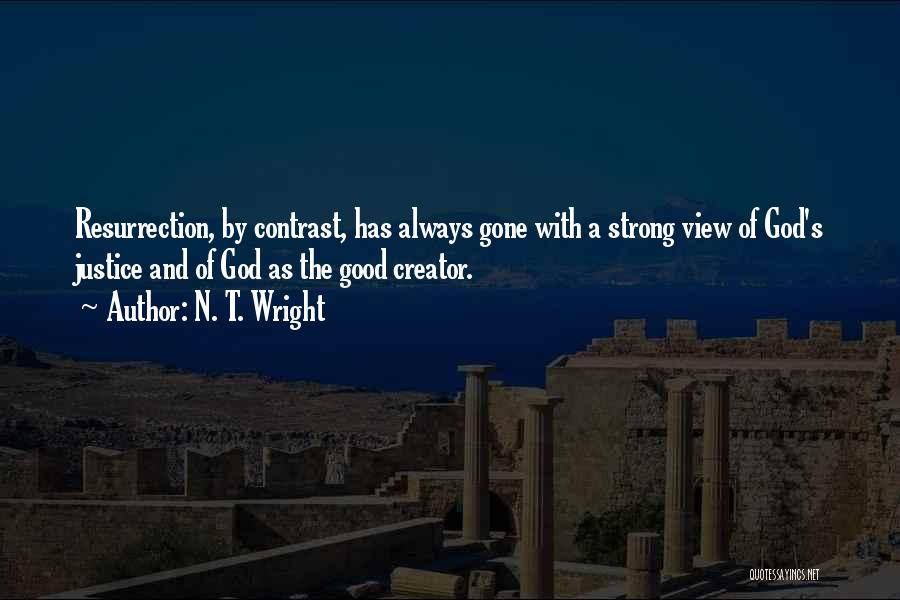 N. T. Wright Quotes: Resurrection, By Contrast, Has Always Gone With A Strong View Of God's Justice And Of God As The Good Creator.