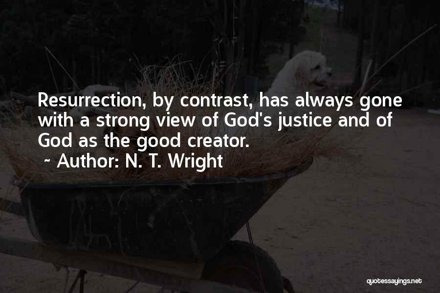 N. T. Wright Quotes: Resurrection, By Contrast, Has Always Gone With A Strong View Of God's Justice And Of God As The Good Creator.