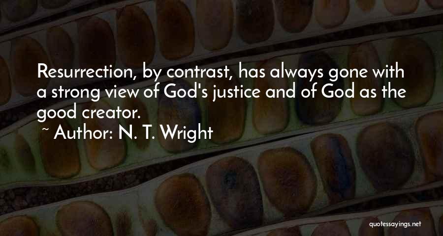 N. T. Wright Quotes: Resurrection, By Contrast, Has Always Gone With A Strong View Of God's Justice And Of God As The Good Creator.