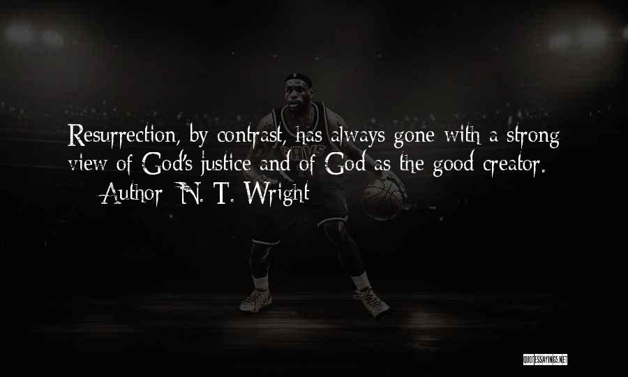 N. T. Wright Quotes: Resurrection, By Contrast, Has Always Gone With A Strong View Of God's Justice And Of God As The Good Creator.