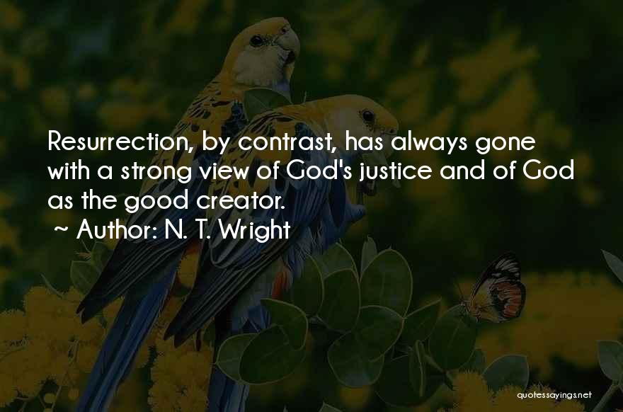 N. T. Wright Quotes: Resurrection, By Contrast, Has Always Gone With A Strong View Of God's Justice And Of God As The Good Creator.