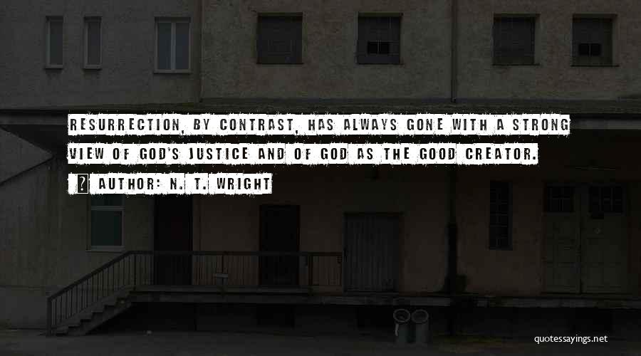 N. T. Wright Quotes: Resurrection, By Contrast, Has Always Gone With A Strong View Of God's Justice And Of God As The Good Creator.