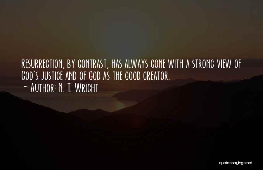 N. T. Wright Quotes: Resurrection, By Contrast, Has Always Gone With A Strong View Of God's Justice And Of God As The Good Creator.