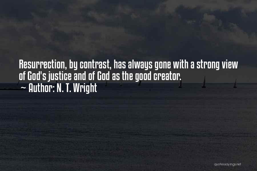 N. T. Wright Quotes: Resurrection, By Contrast, Has Always Gone With A Strong View Of God's Justice And Of God As The Good Creator.