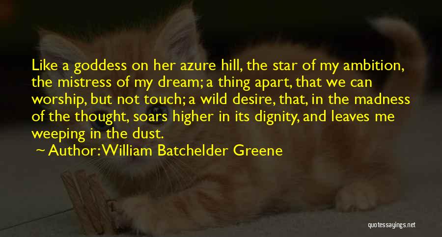 William Batchelder Greene Quotes: Like A Goddess On Her Azure Hill, The Star Of My Ambition, The Mistress Of My Dream; A Thing Apart,