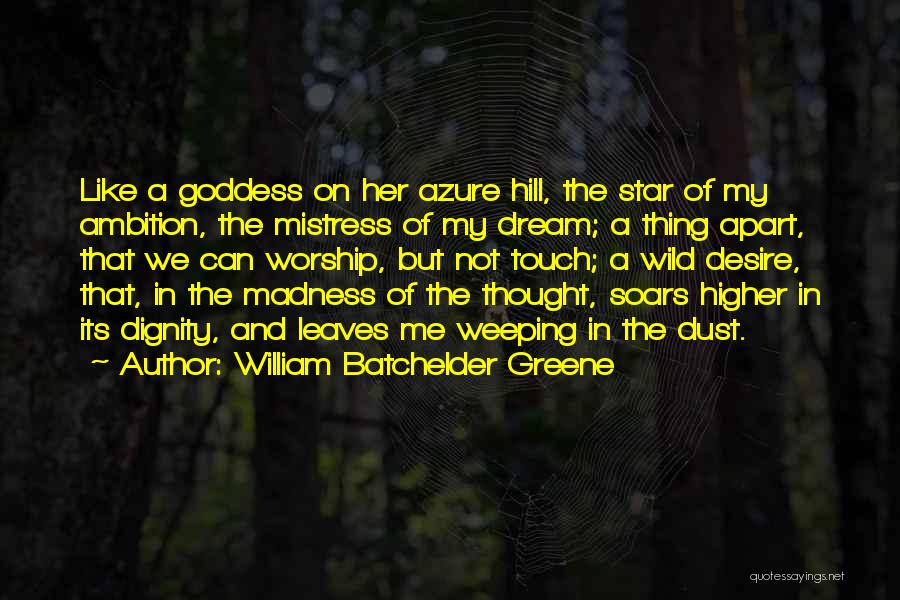 William Batchelder Greene Quotes: Like A Goddess On Her Azure Hill, The Star Of My Ambition, The Mistress Of My Dream; A Thing Apart,