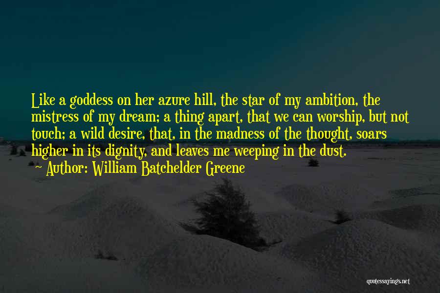 William Batchelder Greene Quotes: Like A Goddess On Her Azure Hill, The Star Of My Ambition, The Mistress Of My Dream; A Thing Apart,