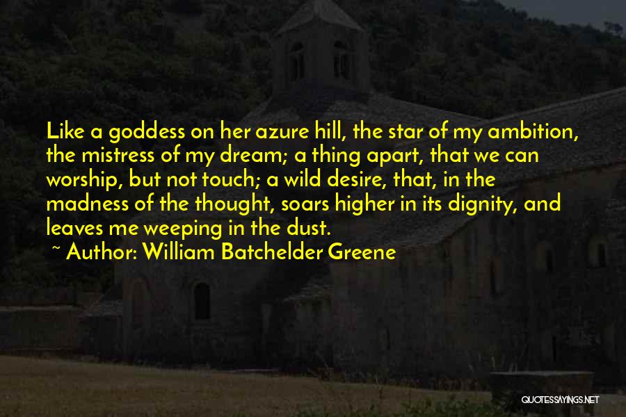 William Batchelder Greene Quotes: Like A Goddess On Her Azure Hill, The Star Of My Ambition, The Mistress Of My Dream; A Thing Apart,