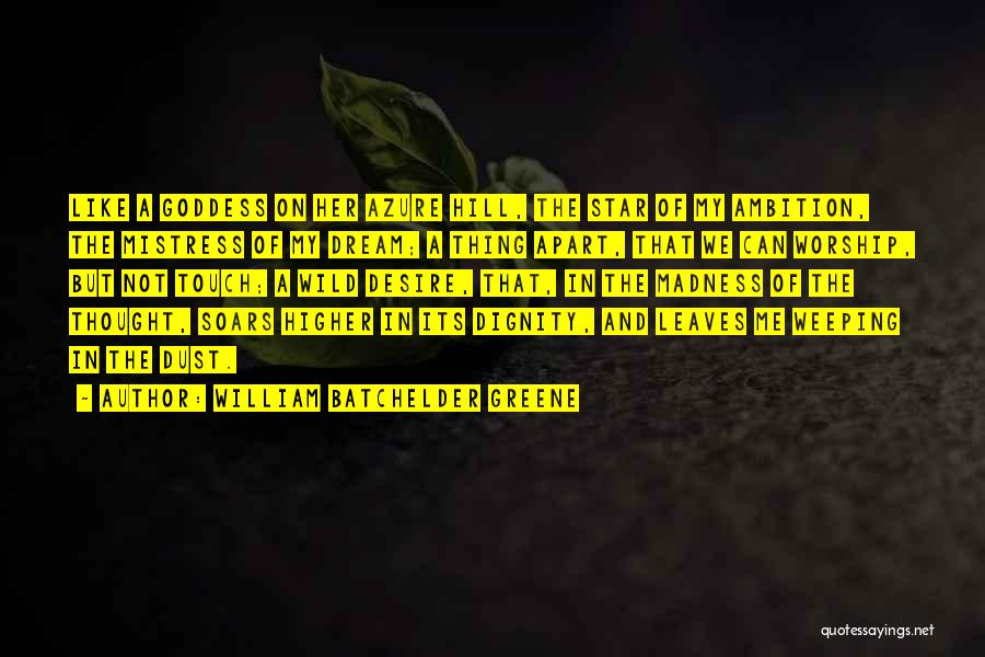 William Batchelder Greene Quotes: Like A Goddess On Her Azure Hill, The Star Of My Ambition, The Mistress Of My Dream; A Thing Apart,