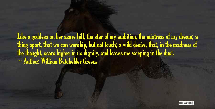 William Batchelder Greene Quotes: Like A Goddess On Her Azure Hill, The Star Of My Ambition, The Mistress Of My Dream; A Thing Apart,