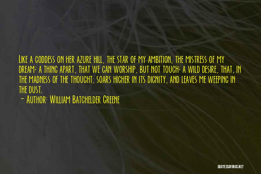 William Batchelder Greene Quotes: Like A Goddess On Her Azure Hill, The Star Of My Ambition, The Mistress Of My Dream; A Thing Apart,