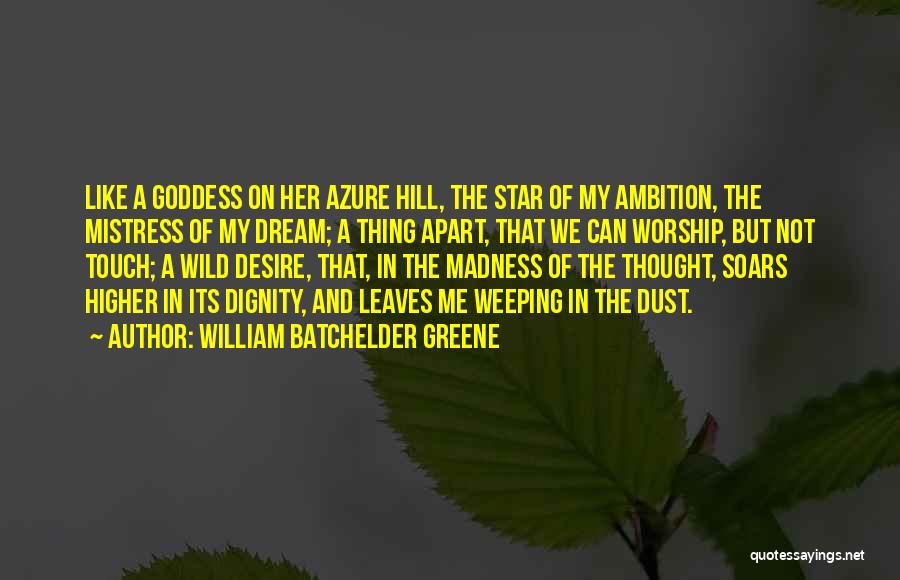 William Batchelder Greene Quotes: Like A Goddess On Her Azure Hill, The Star Of My Ambition, The Mistress Of My Dream; A Thing Apart,