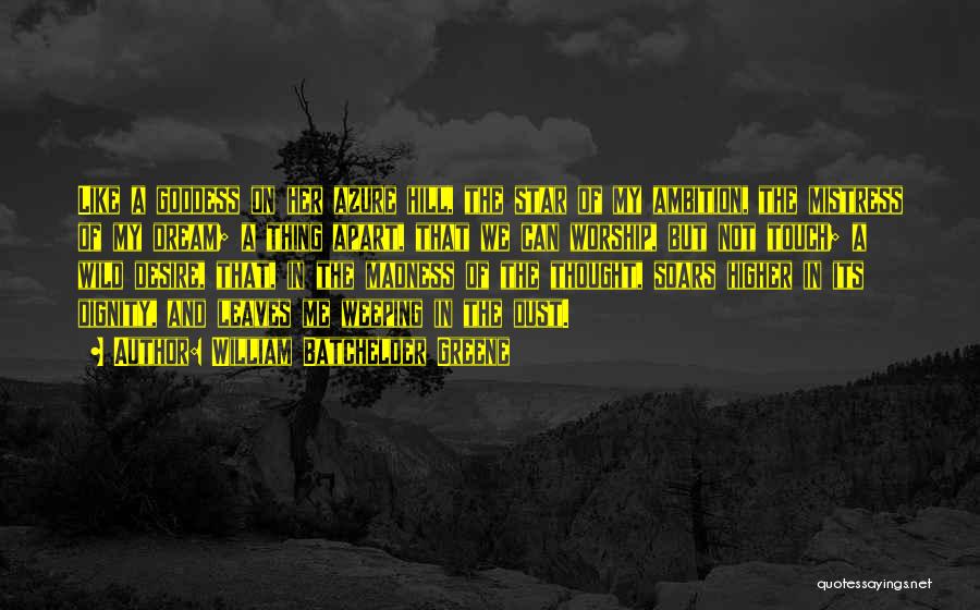 William Batchelder Greene Quotes: Like A Goddess On Her Azure Hill, The Star Of My Ambition, The Mistress Of My Dream; A Thing Apart,