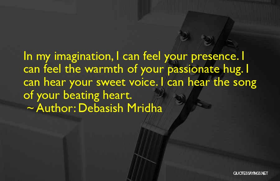 Debasish Mridha Quotes: In My Imagination, I Can Feel Your Presence. I Can Feel The Warmth Of Your Passionate Hug. I Can Hear