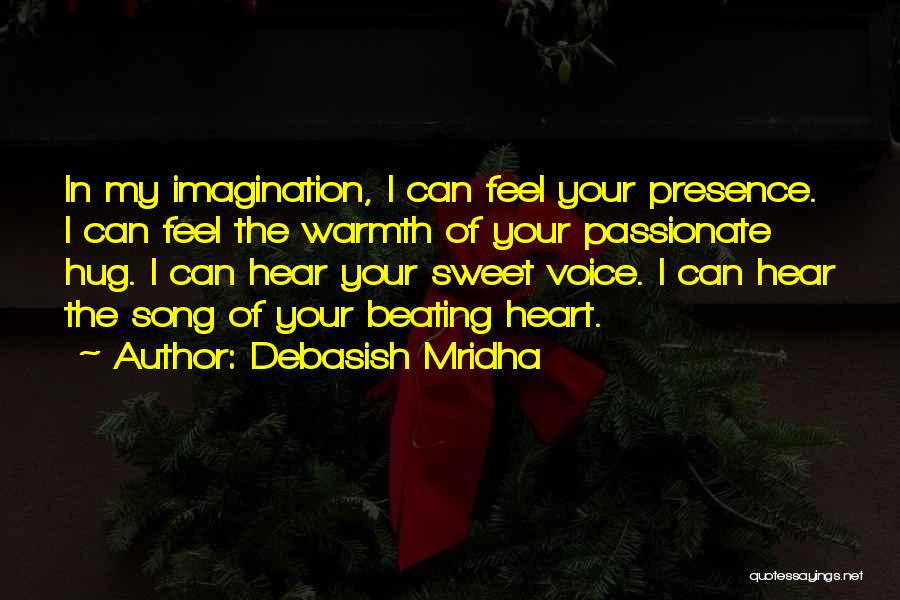 Debasish Mridha Quotes: In My Imagination, I Can Feel Your Presence. I Can Feel The Warmth Of Your Passionate Hug. I Can Hear