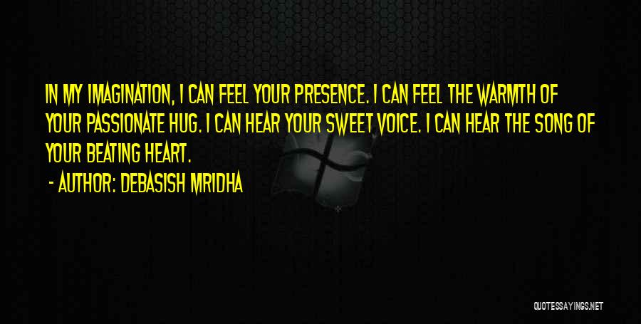 Debasish Mridha Quotes: In My Imagination, I Can Feel Your Presence. I Can Feel The Warmth Of Your Passionate Hug. I Can Hear
