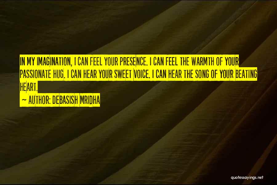 Debasish Mridha Quotes: In My Imagination, I Can Feel Your Presence. I Can Feel The Warmth Of Your Passionate Hug. I Can Hear