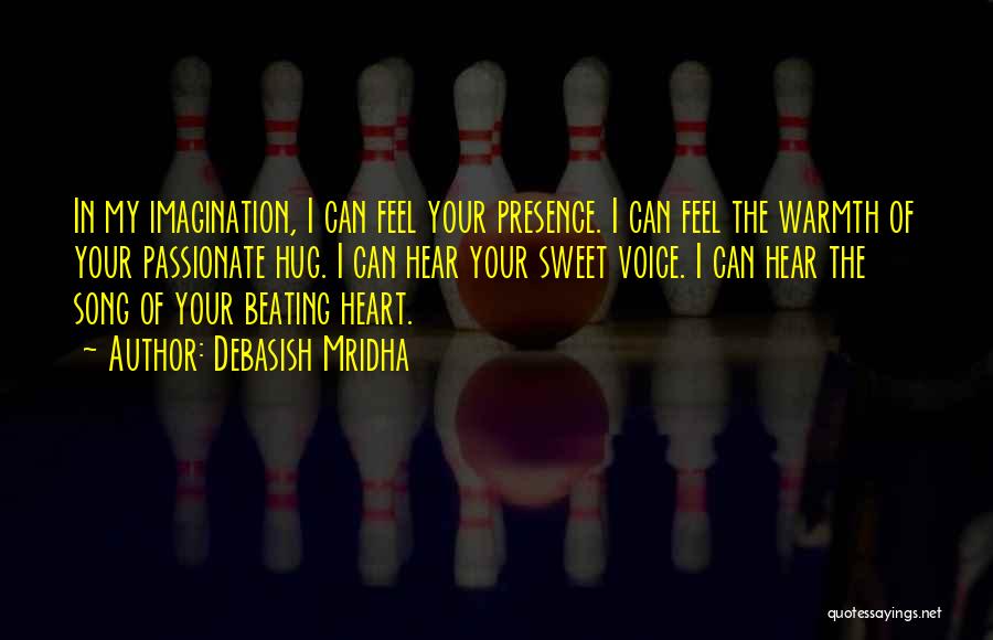 Debasish Mridha Quotes: In My Imagination, I Can Feel Your Presence. I Can Feel The Warmth Of Your Passionate Hug. I Can Hear