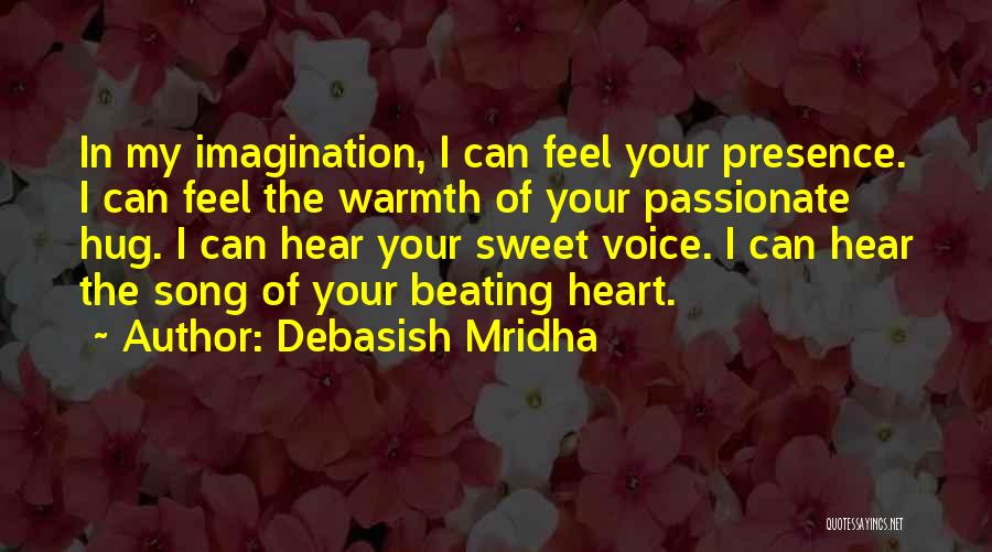 Debasish Mridha Quotes: In My Imagination, I Can Feel Your Presence. I Can Feel The Warmth Of Your Passionate Hug. I Can Hear