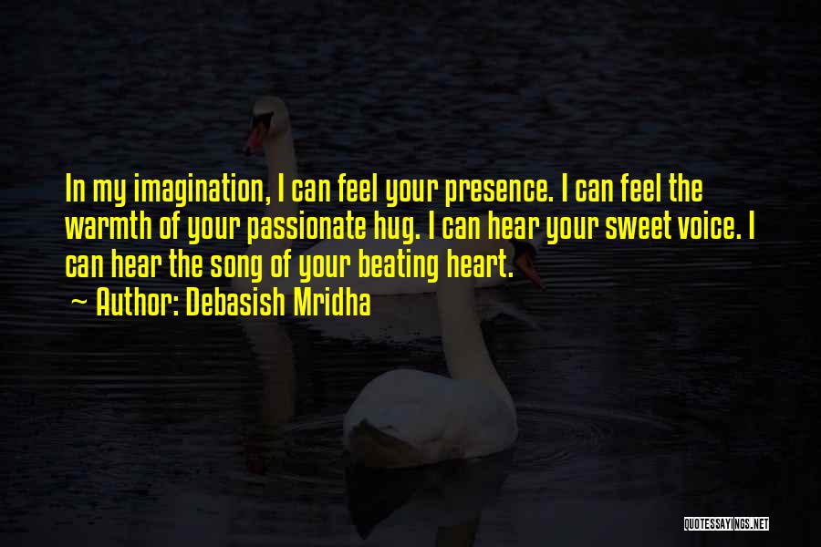 Debasish Mridha Quotes: In My Imagination, I Can Feel Your Presence. I Can Feel The Warmth Of Your Passionate Hug. I Can Hear