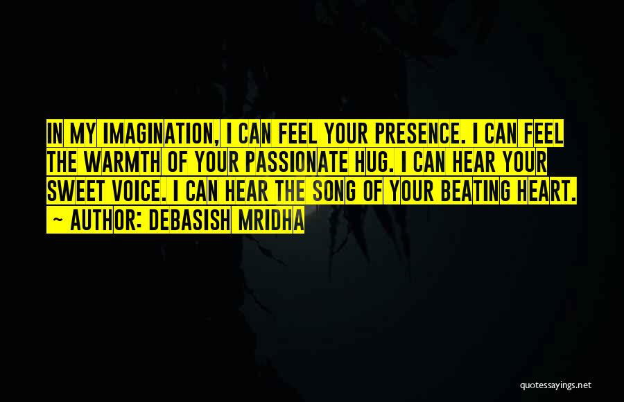 Debasish Mridha Quotes: In My Imagination, I Can Feel Your Presence. I Can Feel The Warmth Of Your Passionate Hug. I Can Hear