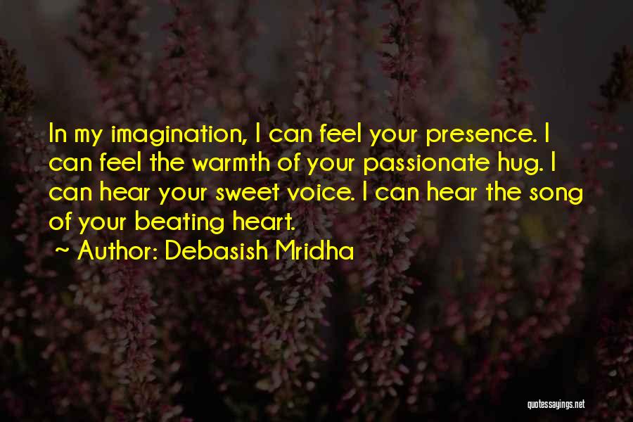 Debasish Mridha Quotes: In My Imagination, I Can Feel Your Presence. I Can Feel The Warmth Of Your Passionate Hug. I Can Hear