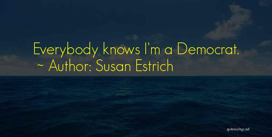 Susan Estrich Quotes: Everybody Knows I'm A Democrat.
