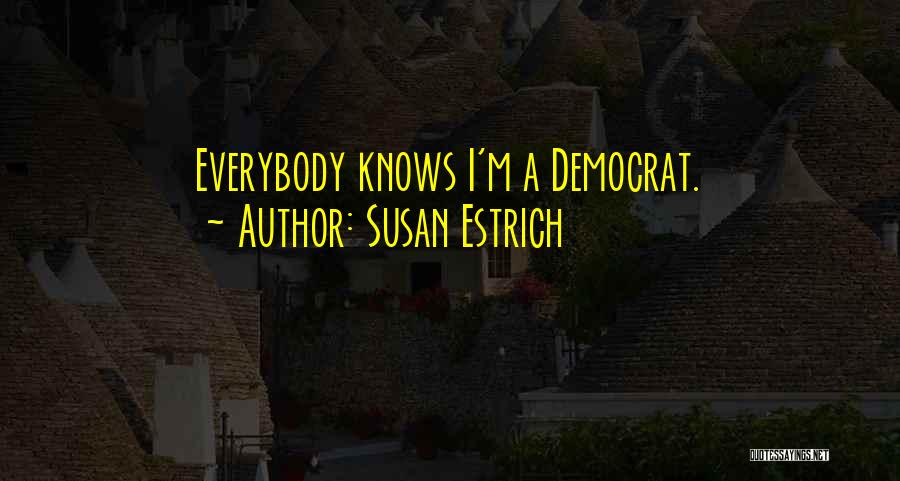 Susan Estrich Quotes: Everybody Knows I'm A Democrat.