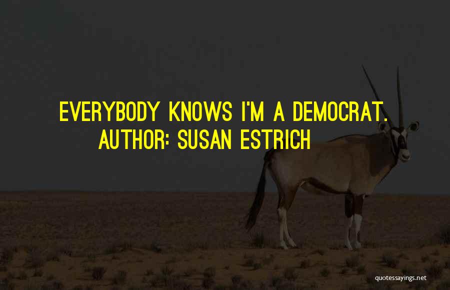 Susan Estrich Quotes: Everybody Knows I'm A Democrat.