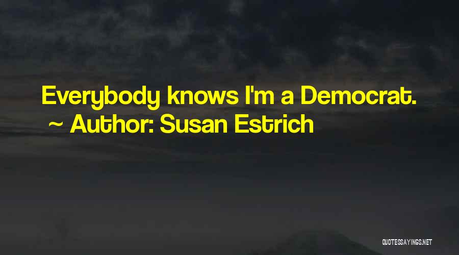 Susan Estrich Quotes: Everybody Knows I'm A Democrat.