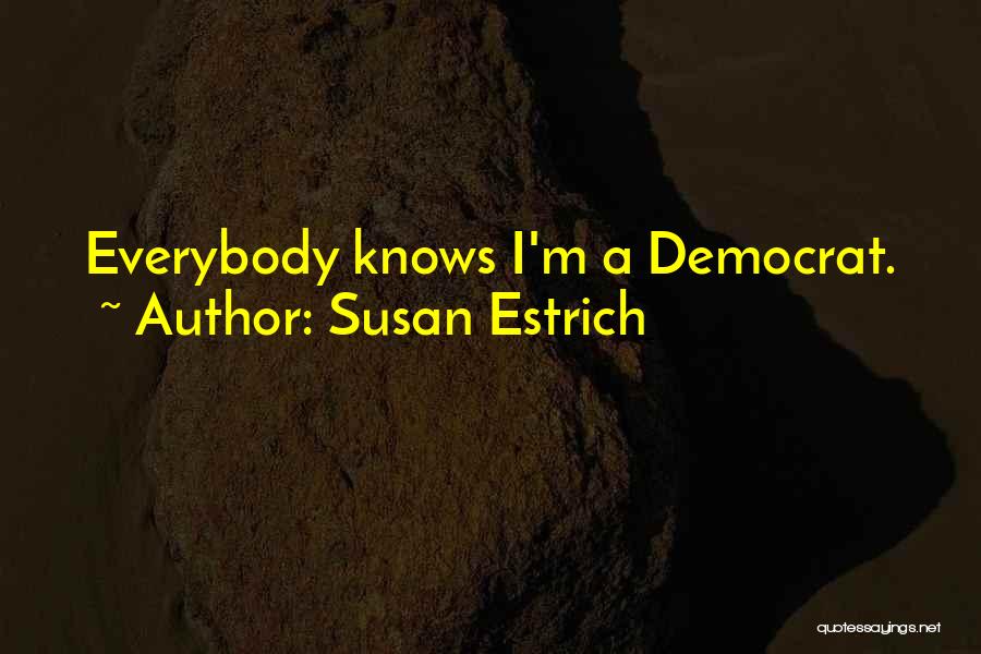 Susan Estrich Quotes: Everybody Knows I'm A Democrat.