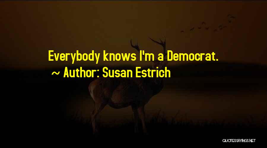 Susan Estrich Quotes: Everybody Knows I'm A Democrat.