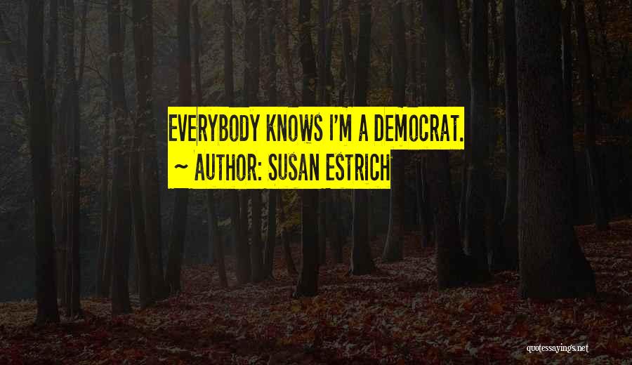Susan Estrich Quotes: Everybody Knows I'm A Democrat.