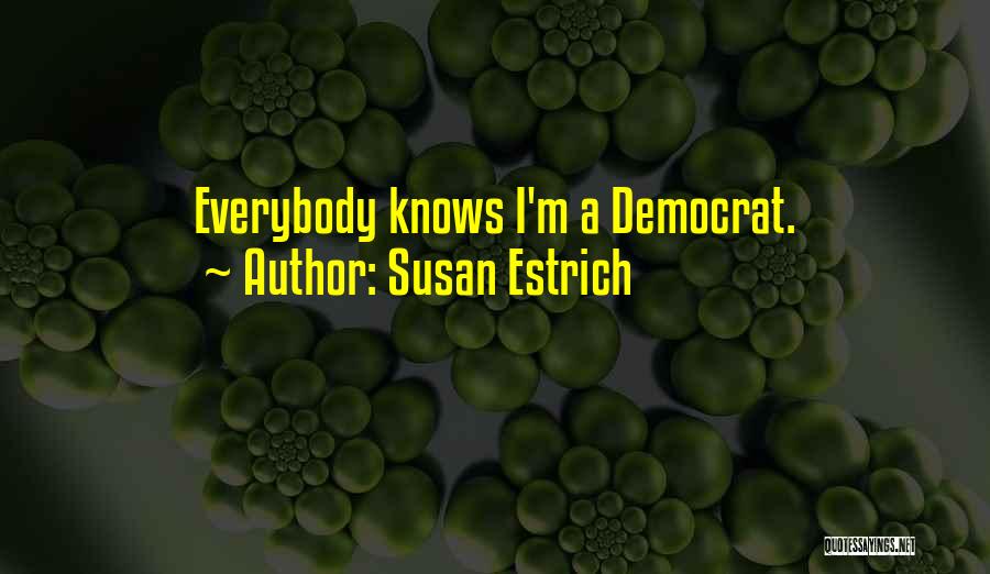 Susan Estrich Quotes: Everybody Knows I'm A Democrat.