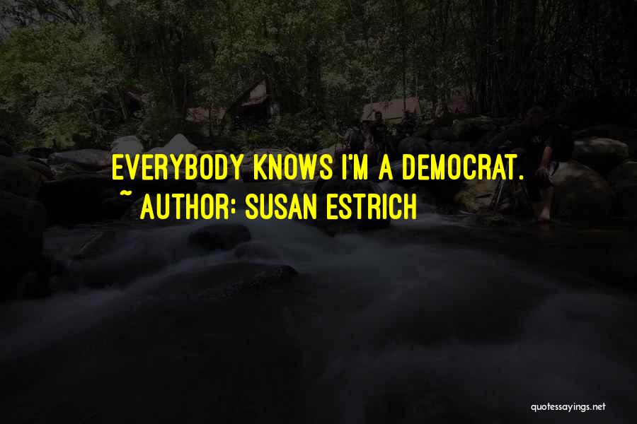 Susan Estrich Quotes: Everybody Knows I'm A Democrat.