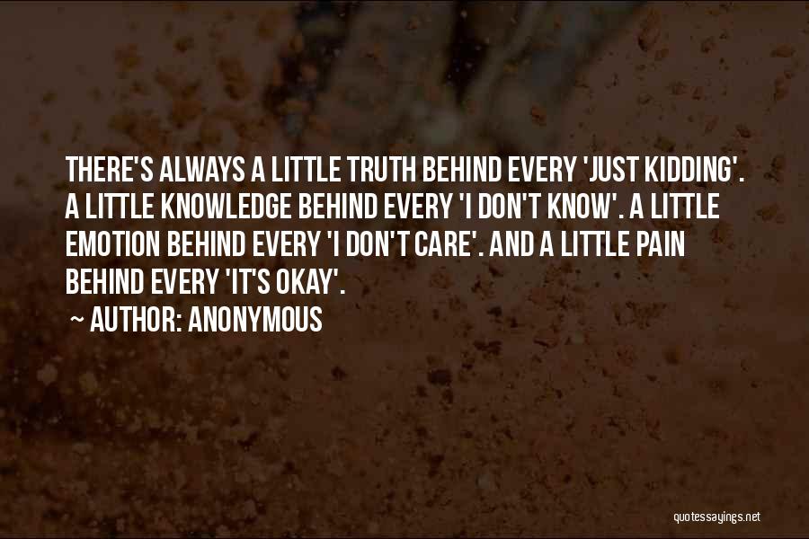 Anonymous Quotes: There's Always A Little Truth Behind Every 'just Kidding'. A Little Knowledge Behind Every 'i Don't Know'. A Little Emotion