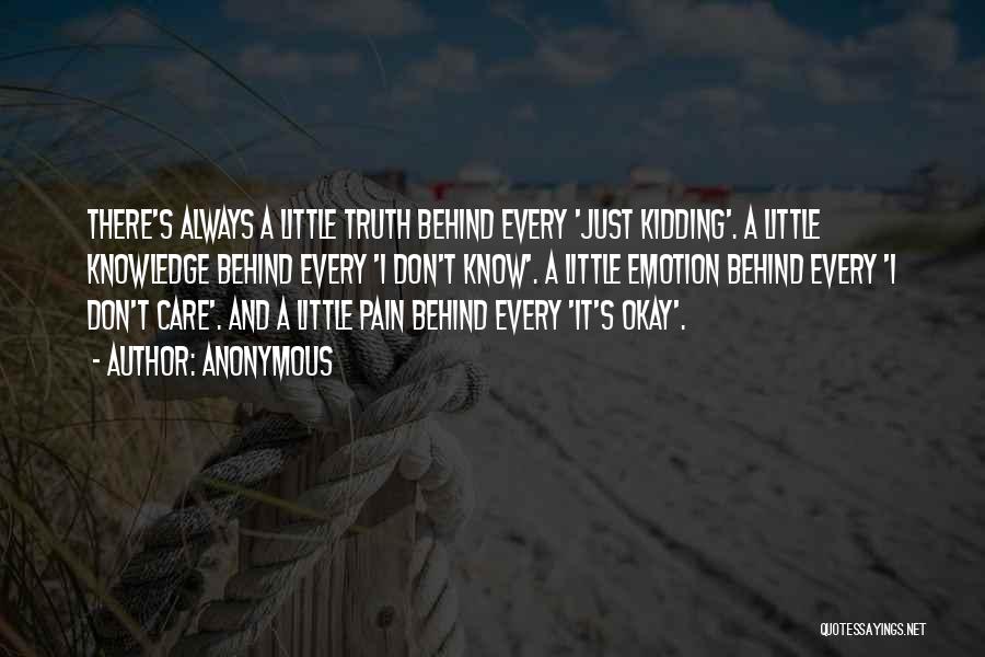 Anonymous Quotes: There's Always A Little Truth Behind Every 'just Kidding'. A Little Knowledge Behind Every 'i Don't Know'. A Little Emotion