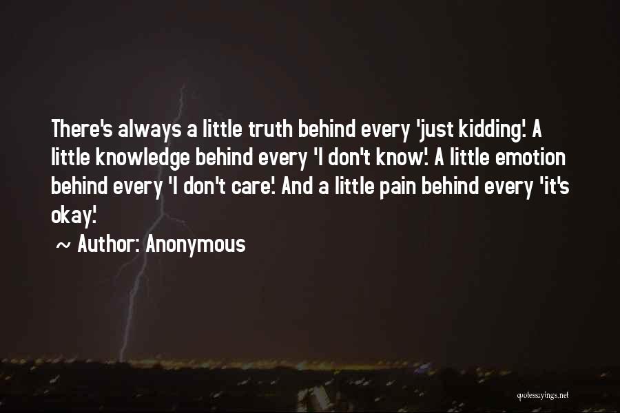 Anonymous Quotes: There's Always A Little Truth Behind Every 'just Kidding'. A Little Knowledge Behind Every 'i Don't Know'. A Little Emotion