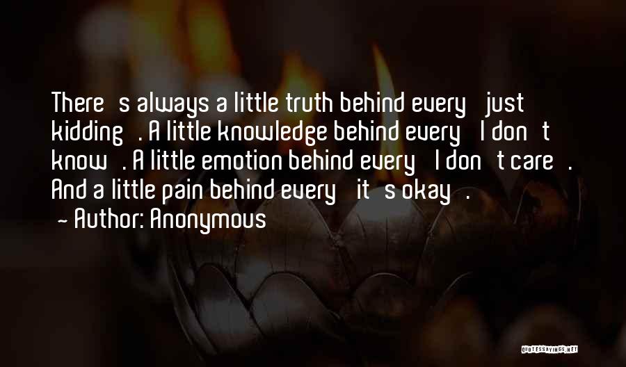 Anonymous Quotes: There's Always A Little Truth Behind Every 'just Kidding'. A Little Knowledge Behind Every 'i Don't Know'. A Little Emotion